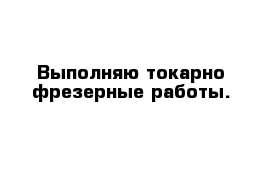 Выполняю токарно-фрезерные работы.